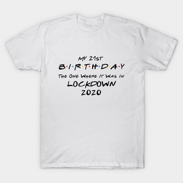 My 21st Birthday - The One Where It Was In Lockdown (black font) T-Shirt by Fleur-tees